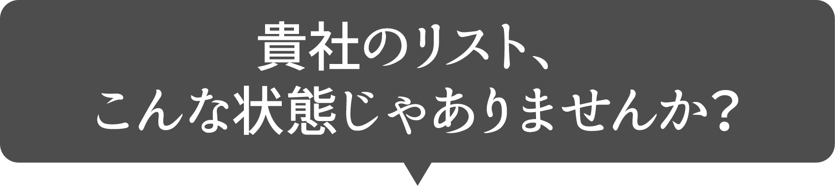 貴社のリスト、こんな状態じゃありませんか?
