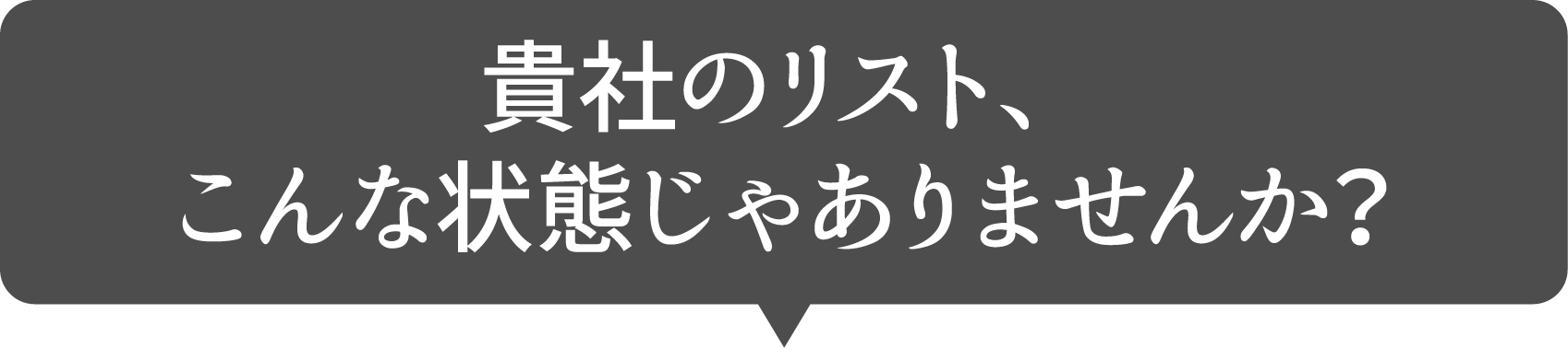 貴社のリスト、こんな状態じゃありませんか？