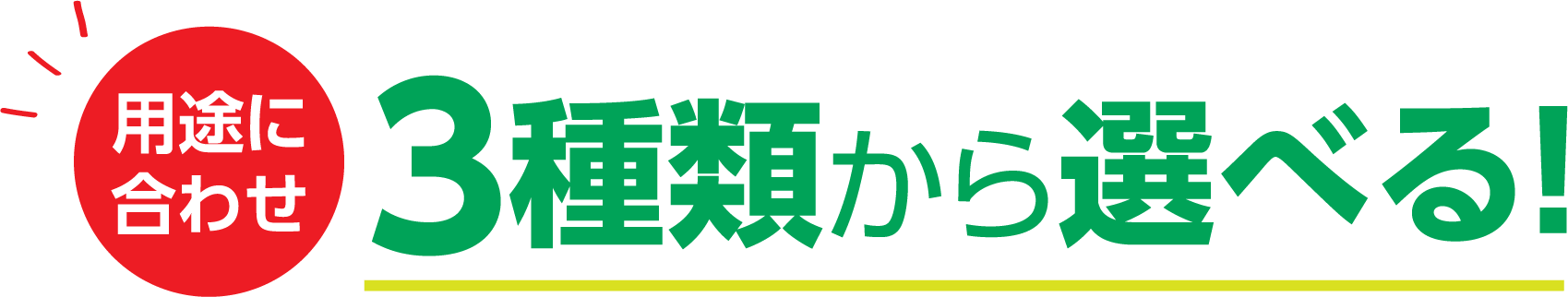 用途にあわせ3種類から選べる！