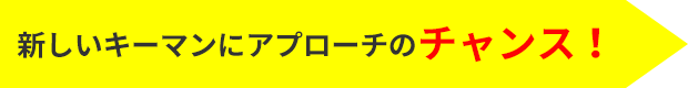 新しいキーマンにアプローチのチャンス！